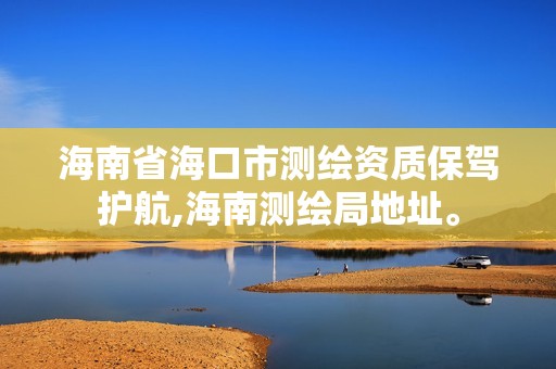 海南省海口市测绘资质保驾护航,海南测绘局地址。