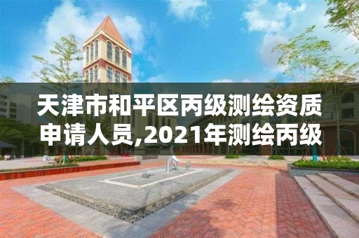 天津市和平区丙级测绘资质申请人员,2021年测绘丙级资质申报条件。