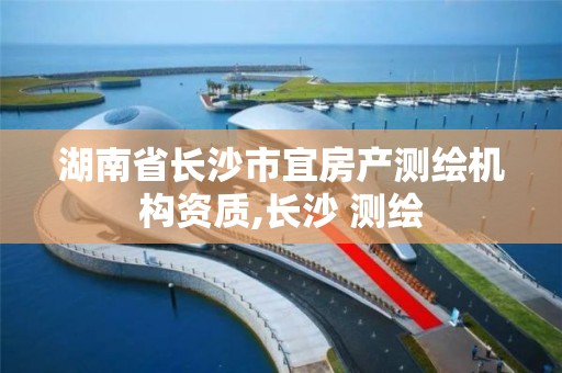 湖南省长沙市宜房产测绘机构资质,长沙 测绘