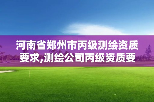 河南省郑州市丙级测绘资质要求,测绘公司丙级资质要求