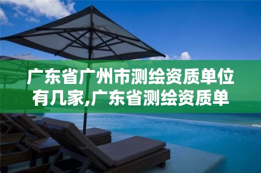 广东省广州市测绘资质单位有几家,广东省测绘资质单位名单。