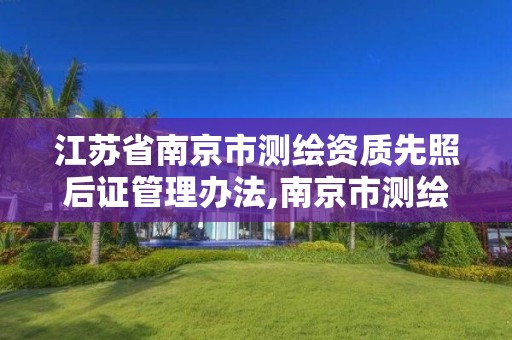 江苏省南京市测绘资质先照后证管理办法,南京市测绘管理办公室。