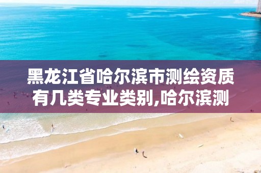 黑龙江省哈尔滨市测绘资质有几类专业类别,哈尔滨测绘局怎么样。