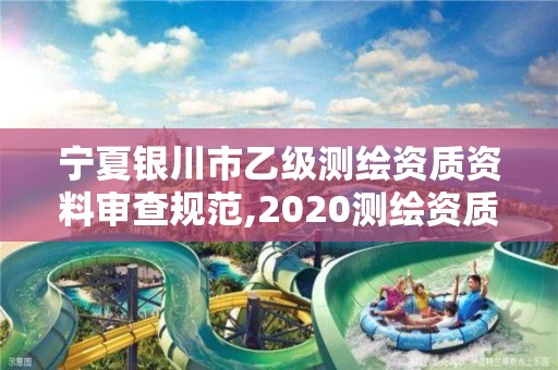 宁夏银川市乙级测绘资质资料审查规范,2020测绘资质乙级标准