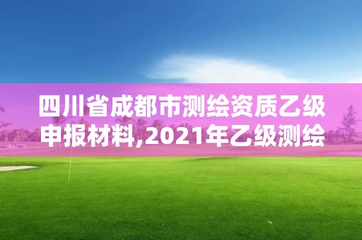 四川省成都市测绘资质乙级申报材料,2021年乙级测绘资质申报材料