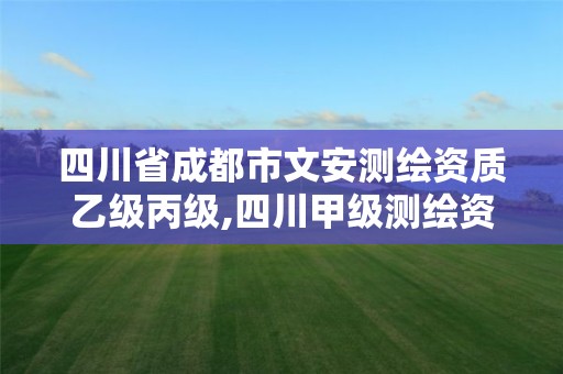 四川省成都市文安测绘资质乙级丙级,四川甲级测绘资质公司