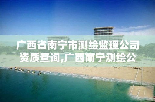 广西省南宁市测绘监理公司资质查询,广西南宁测绘公司排名