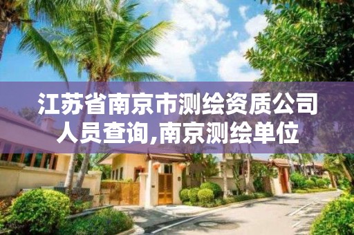 江苏省南京市测绘资质公司人员查询,南京测绘单位