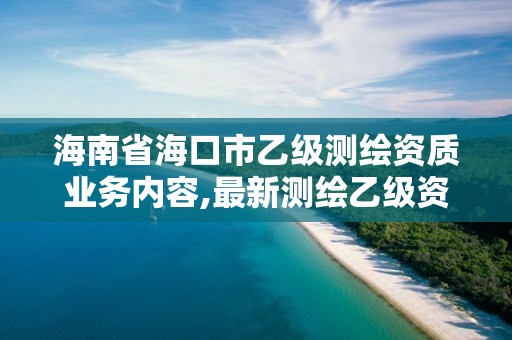 海南省海口市乙级测绘资质业务内容,最新测绘乙级资质申报条件