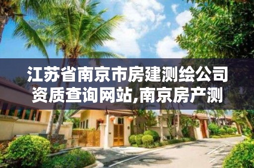 江苏省南京市房建测绘公司资质查询网站,南京房产测绘公司。