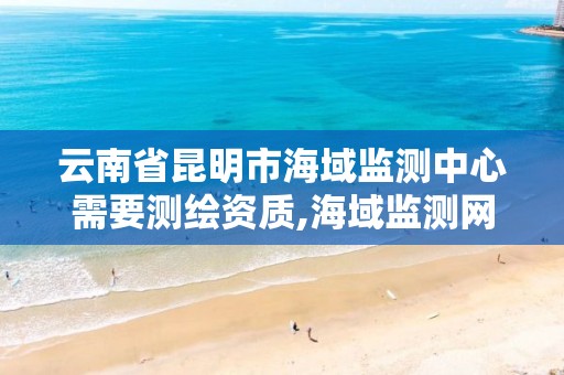 云南省昆明市海域监测中心需要测绘资质,海域监测网。