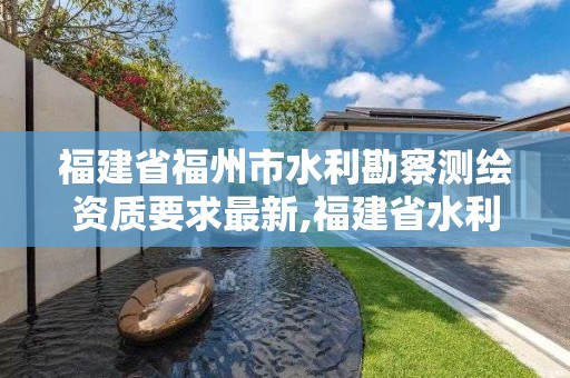 福建省福州市水利勘察测绘资质要求最新,福建省水利水电勘测设计院待遇。