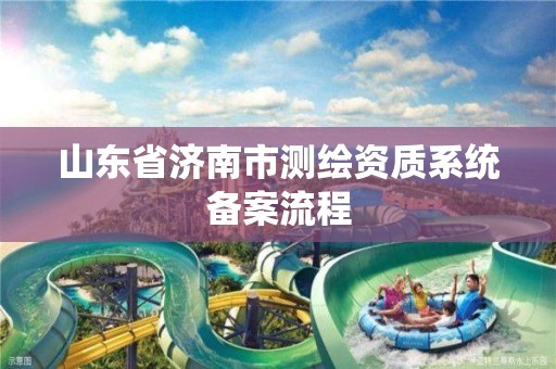 山东省济南市测绘资质系统备案流程