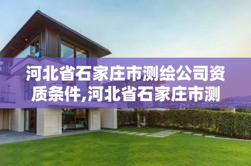 河北省石家庄市测绘公司资质条件,河北省石家庄市测绘公司资质条件有哪些