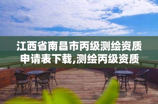 江西省南昌市丙级测绘资质申请表下载,测绘丙级资质承接业务范围。