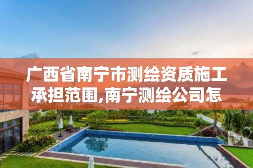 广西省南宁市测绘资质施工承担范围,南宁测绘公司怎么收费标准