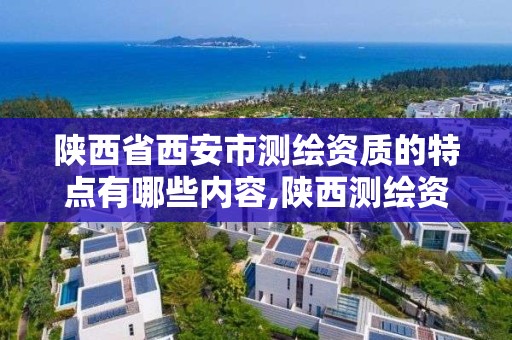 陕西省西安市测绘资质的特点有哪些内容,陕西测绘资质单位名单。