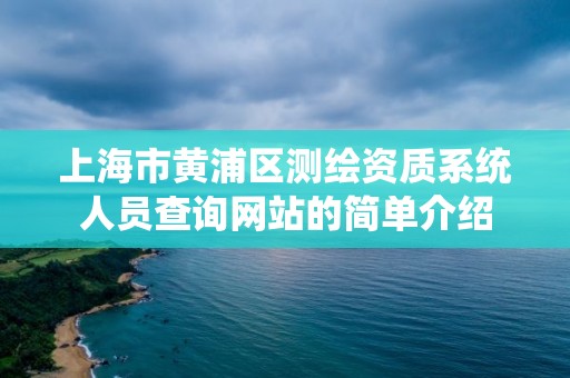 上海市黄浦区测绘资质系统人员查询网站的简单介绍