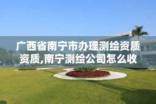 广西省南宁市办理测绘资质资质,南宁测绘公司怎么收费标准