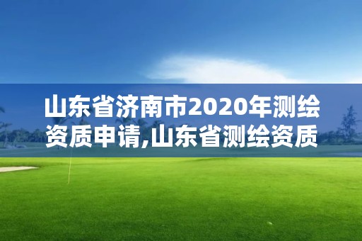 山东省济南市2020年测绘资质申请,山东省测绘资质查询