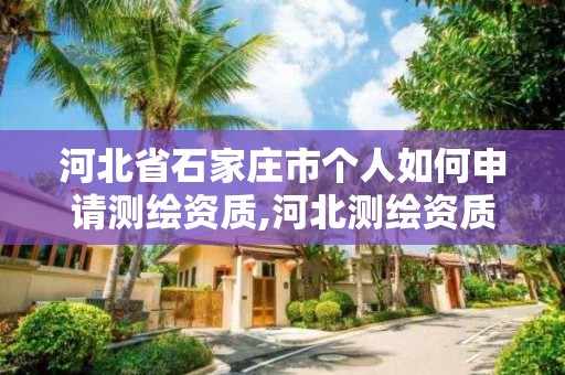 河北省石家庄市个人如何申请测绘资质,河北测绘资质审批