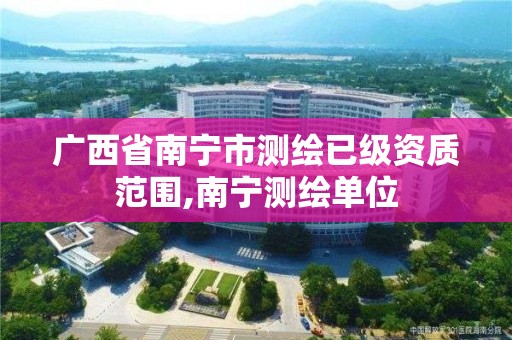 广西省南宁市测绘已级资质范围,南宁测绘单位