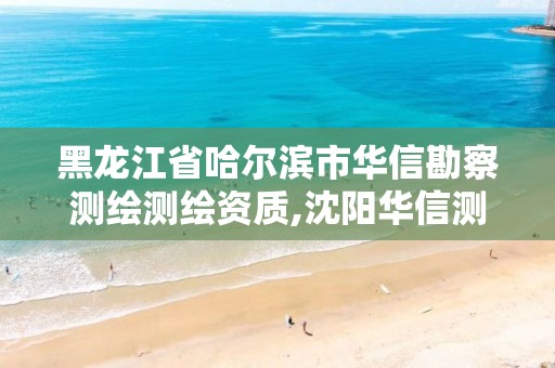 黑龙江省哈尔滨市华信勘察测绘测绘资质,沈阳华信测绘