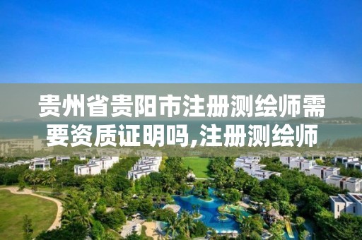 贵州省贵阳市注册测绘师需要资质证明吗,注册测绘师需要哪些书。