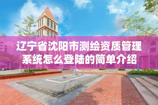 辽宁省沈阳市测绘资质管理系统怎么登陆的简单介绍