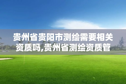 贵州省贵阳市测绘需要相关资质吗,贵州省测绘资质管理条例