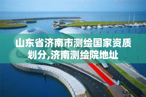 山东省济南市测绘国家资质划分,济南测绘院地址