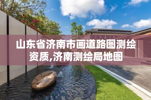 山东省济南市画道路图测绘资质,济南测绘局地图