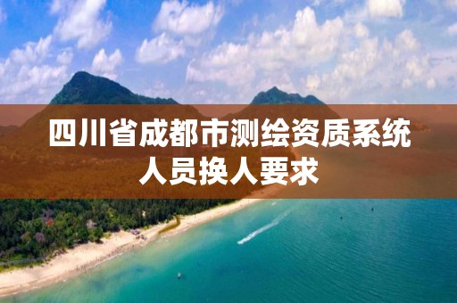 四川省成都市测绘资质系统人员换人要求