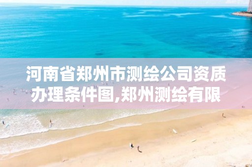 河南省郑州市测绘公司资质办理条件图,郑州测绘有限公司