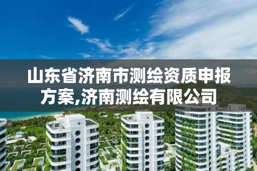 山东省济南市测绘资质申报方案,济南测绘有限公司