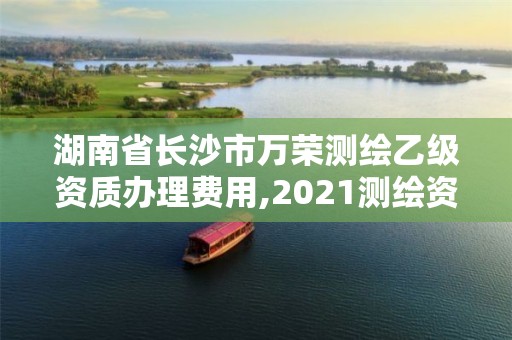 湖南省长沙市万荣测绘乙级资质办理费用,2021测绘资质乙级人员要求。