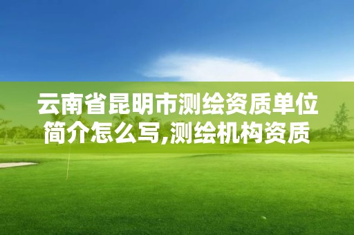 云南省昆明市测绘资质单位简介怎么写,测绘机构资质级别