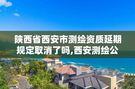 陕西省西安市测绘资质延期规定取消了吗,西安测绘公司资质。