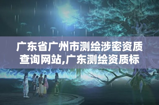 广东省广州市测绘涉密资质查询网站,广东测绘资质标准