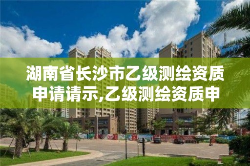 湖南省长沙市乙级测绘资质申请请示,乙级测绘资质申请条件