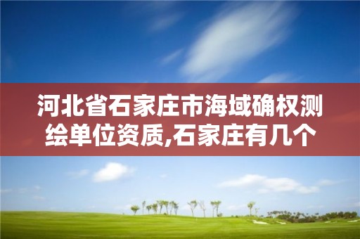 河北省石家庄市海域确权测绘单位资质,石家庄有几个测绘局