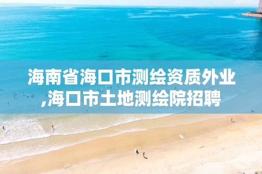 海南省海口市测绘资质外业,海口市土地测绘院招聘