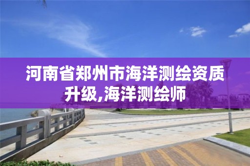 河南省郑州市海洋测绘资质升级,海洋测绘师