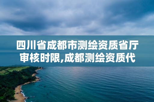 四川省成都市测绘资质省厅审核时限,成都测绘资质代办