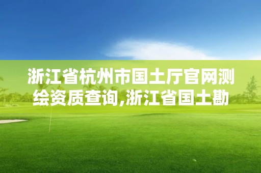 浙江省杭州市国土厅官网测绘资质查询,浙江省国土勘测规划有限公司杭州分公司。