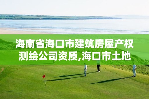 海南省海口市建筑房屋产权测绘公司资质,海口市土地测绘院招聘。