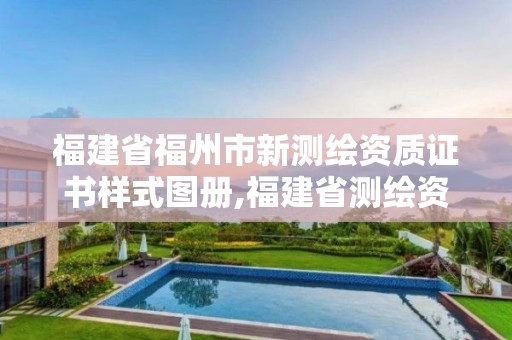 福建省福州市新测绘资质证书样式图册,福建省测绘资质查询。