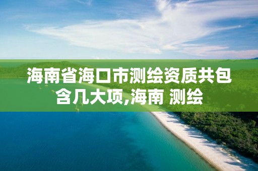 海南省海口市测绘资质共包含几大项,海南 测绘