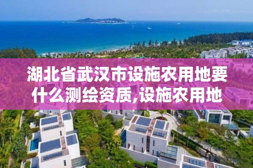 湖北省武汉市设施农用地要什么测绘资质,设施农用地测绘报告。