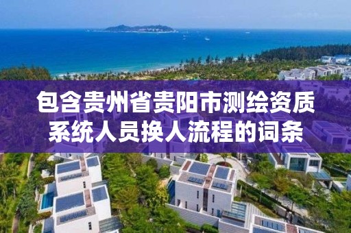 包含贵州省贵阳市测绘资质系统人员换人流程的词条